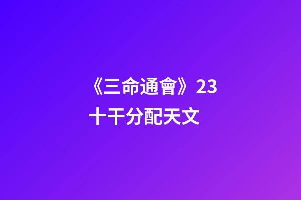 《三命通會》2.3 十干分配天文